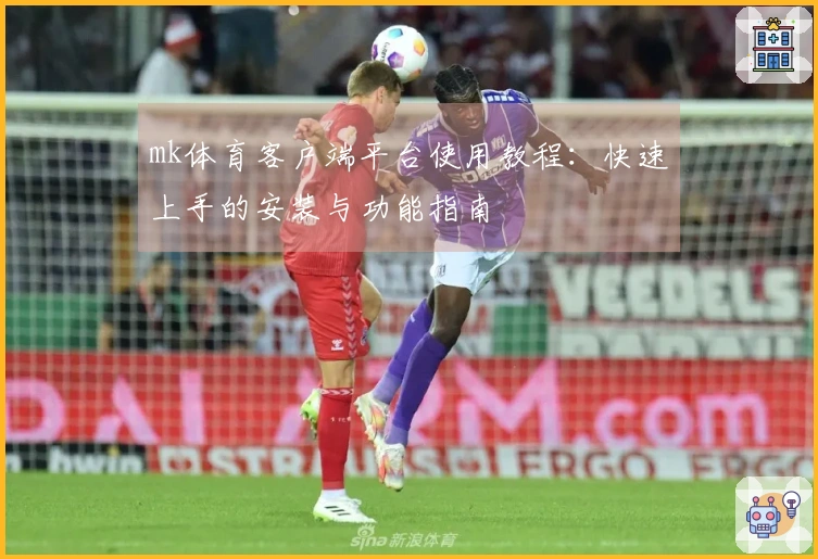 mk体育客户端平台使用教程：快速上手的安装与功能指南