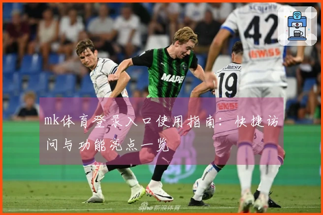 mk体育登录入口使用指南:快捷访问与功能亮点一览