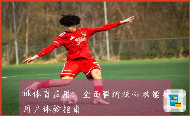 mk体育应用:全面解析核心功能与用户体验指南