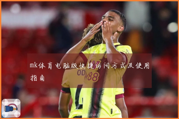 mk体育电脑版快捷访问方式及使用指南