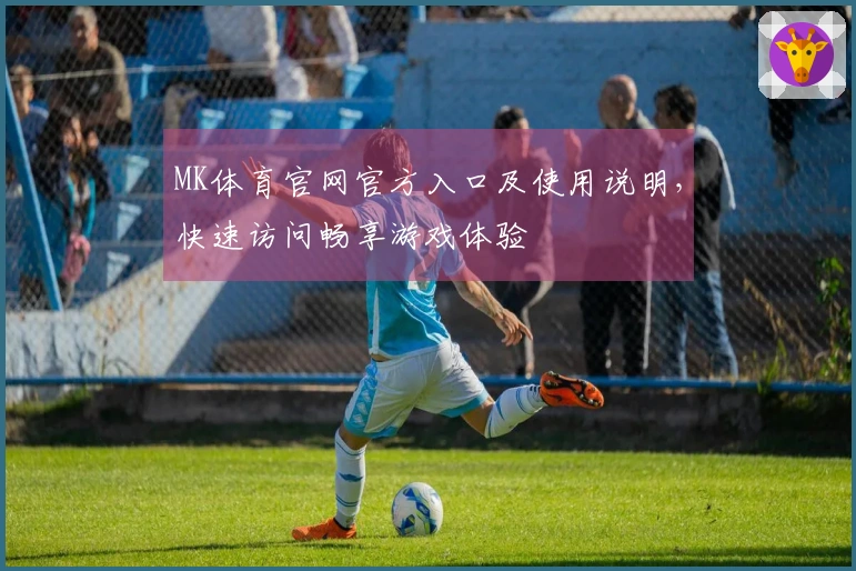 MK体育官网官方入口及使用说明，快速访问畅享游戏体验