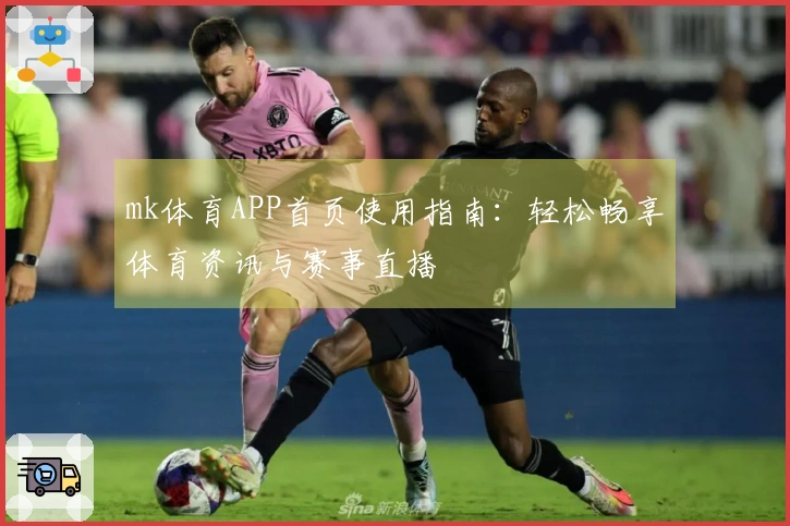 mk体育APP首页使用指南:轻松畅享体育资讯与赛事直播