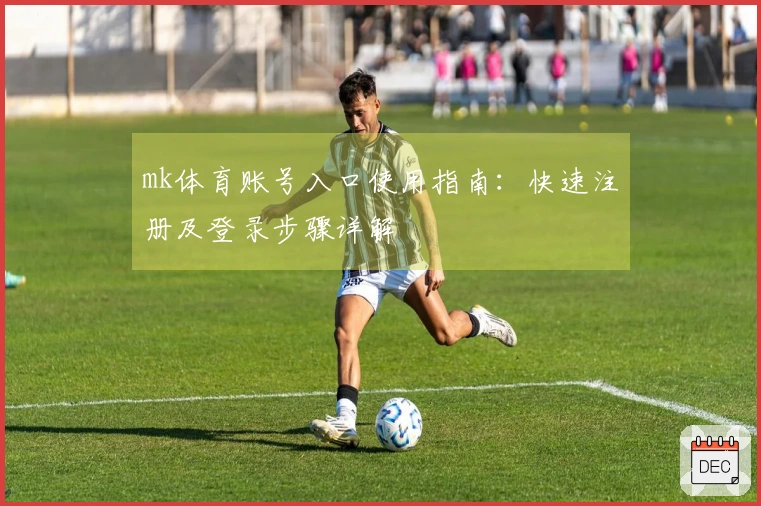 mk体育账号入口使用指南：快速注册及登录步骤详解