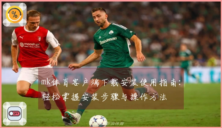 mk体育客户端下载安装使用指南：轻松掌握安装步骤与操作方法
