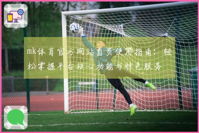 mk体育官方网站首页使用指南：轻松掌握平台核心功能与特色服务
