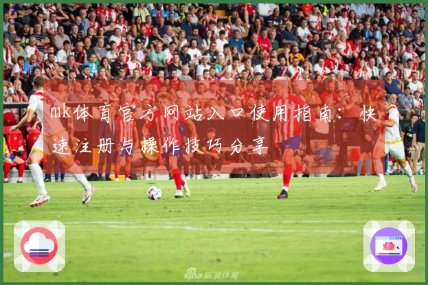 mk体育官方网站入口使用指南：快速注册与操作技巧分享