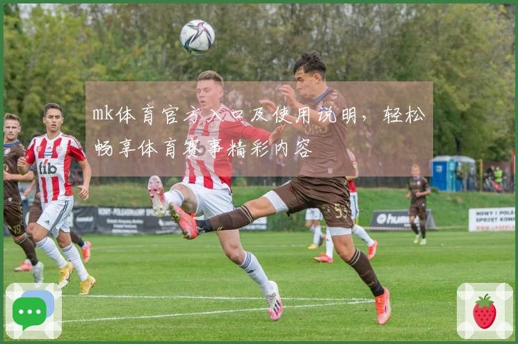 mk体育官方入口及使用说明，轻松畅享体育赛事精彩内容