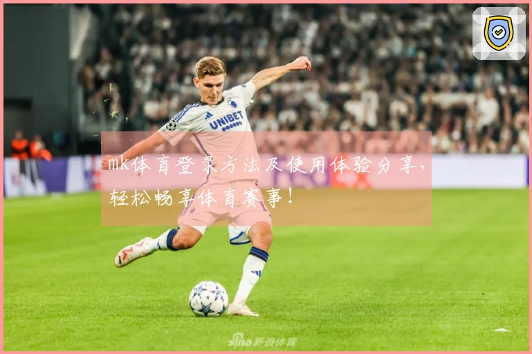 mk体育登录方法及使用体验分享,轻松畅享体育赛事!