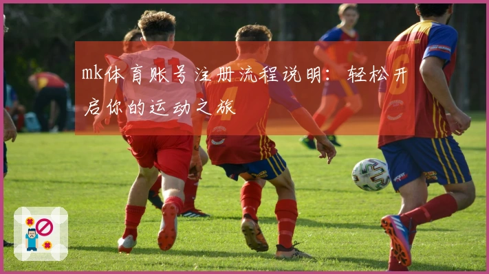 mk体育账号注册流程说明：轻松开启你的运动之旅