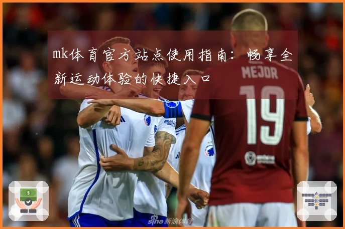 mk体育官方站点使用指南：畅享全新运动体验的快捷入口