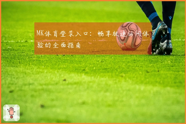 MK体育登录入口：畅享极速访问体验的全面指南