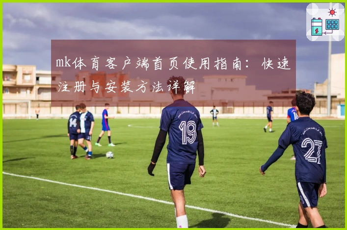 mk体育客户端首页使用指南：快速注册与安装方法详解