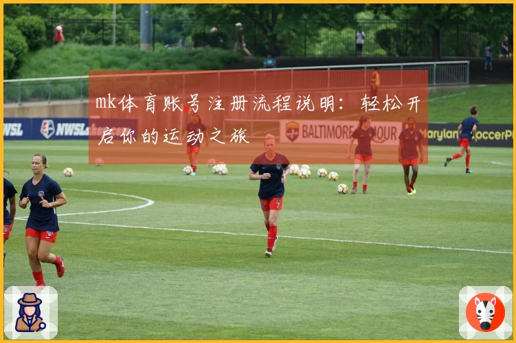 mk体育账号注册流程说明：轻松开启你的运动之旅