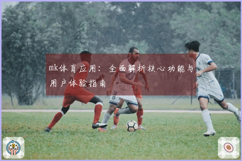 mk体育应用：全面解析核心功能与用户体验指南